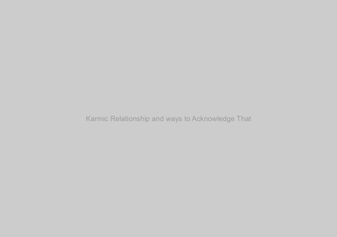 Karmic Relationship and ways to Acknowledge That